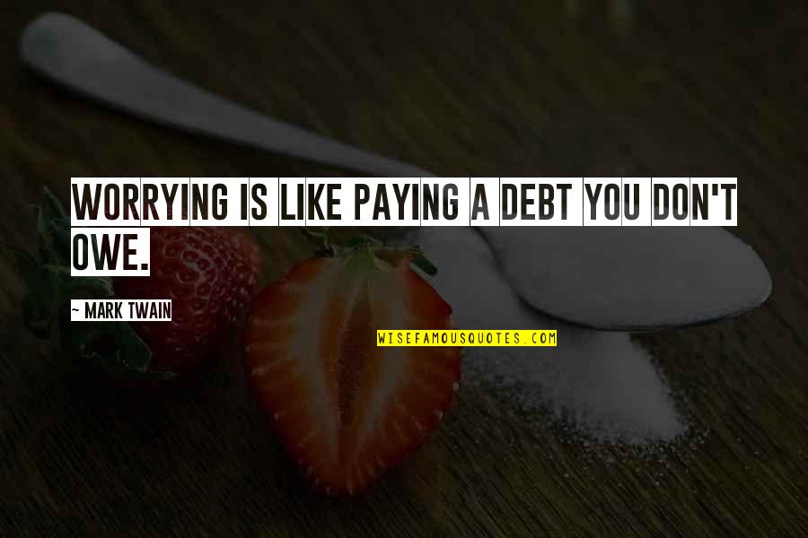 Competitive Cheer Motivational Quotes By Mark Twain: Worrying is like paying a debt you don't