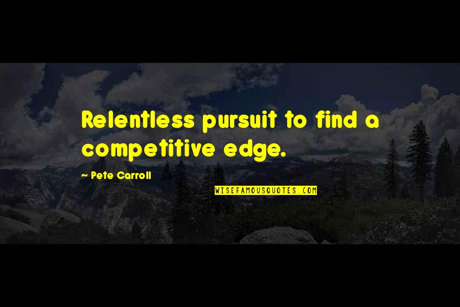 Competitive Edge Quotes By Pete Carroll: Relentless pursuit to find a competitive edge.