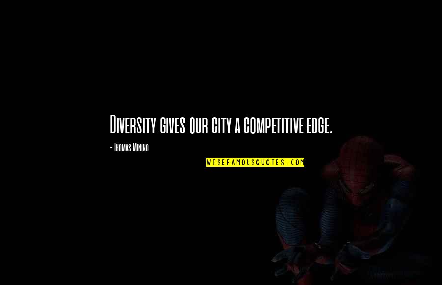 Competitive Edge Quotes By Thomas Menino: Diversity gives our city a competitive edge.