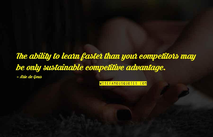 Competitive Inspirational Quotes By Arie De Geus: The ability to learn faster than your competitors