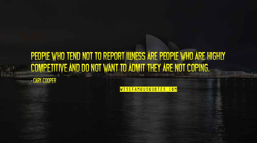Competitive People Quotes By Cary Cooper: People who tend not to report illness are