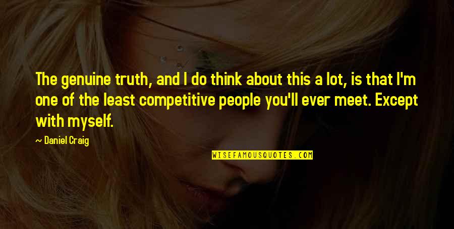 Competitive People Quotes By Daniel Craig: The genuine truth, and I do think about