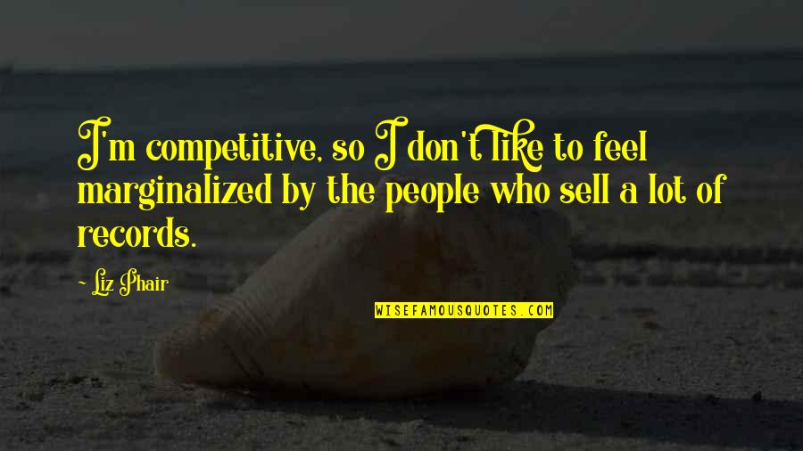 Competitive People Quotes By Liz Phair: I'm competitive, so I don't like to feel
