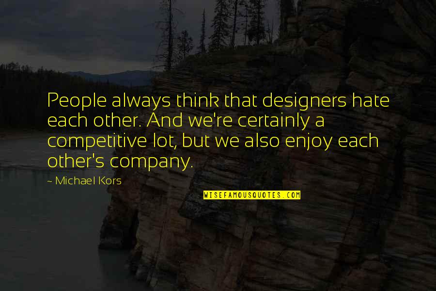Competitive People Quotes By Michael Kors: People always think that designers hate each other.