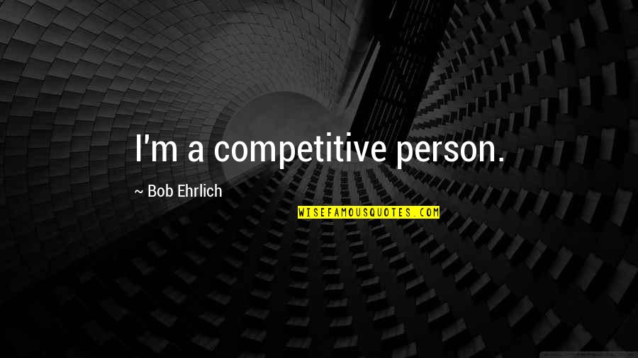 Competitive Person Quotes By Bob Ehrlich: I'm a competitive person.