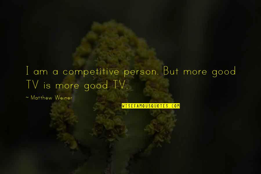 Competitive Person Quotes By Matthew Weiner: I am a competitive person. But more good