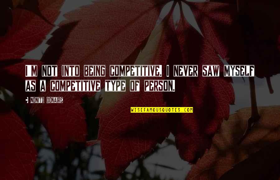 Competitive Person Quotes By Nonito Donaire: I'm not into being competitive. I never saw