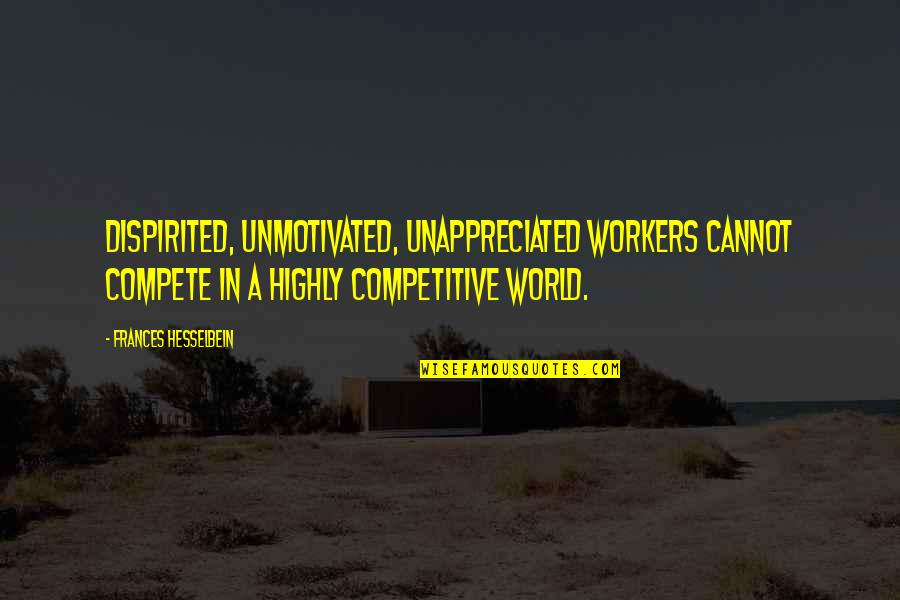 Competitive Quotes By Frances Hesselbein: Dispirited, unmotivated, unappreciated workers cannot compete in a Competitive Quotes By Frances Hesselbein: Dispirited, unmotivated, unappreciated workers cannot compete in a
