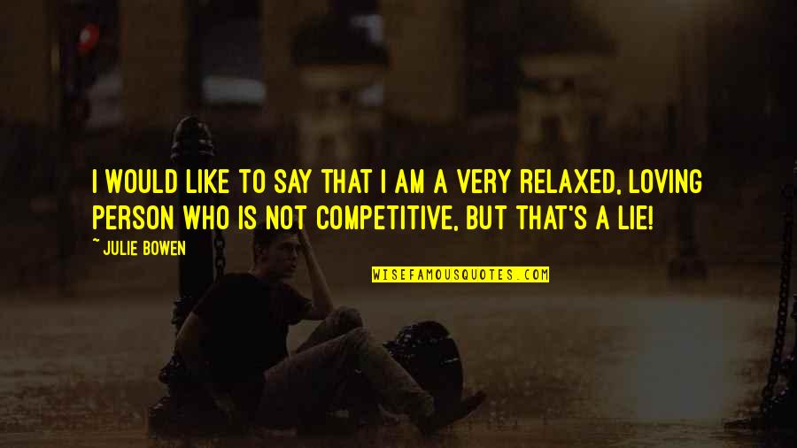 Competitive Quotes By Julie Bowen: I would like to say that I am Competitive Quotes By Julie Bowen: I would like to say that I am