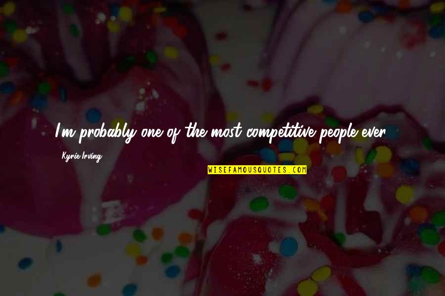 Competitive Quotes By Kyrie Irving: I'm probably one of the most competitive people Competitive Quotes By Kyrie Irving: I'm probably one of the most competitive people