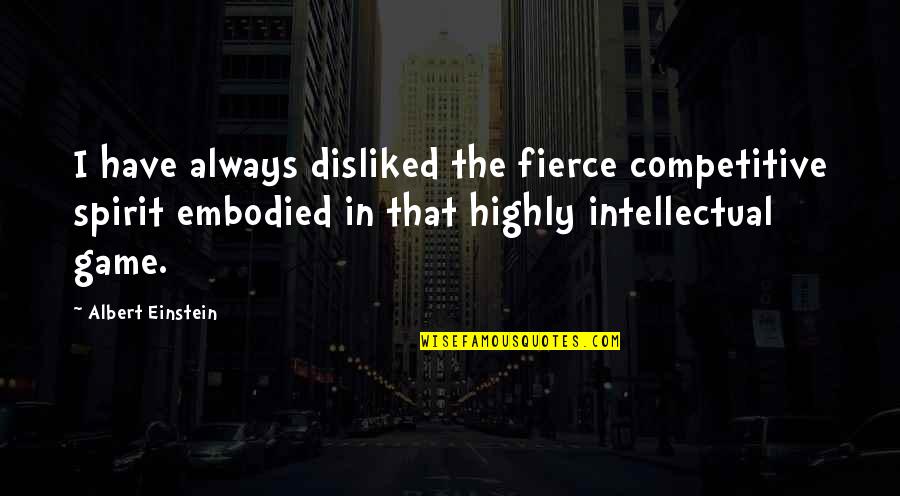 Competitive Spirit Quotes By Albert Einstein: I have always disliked the fierce competitive spirit