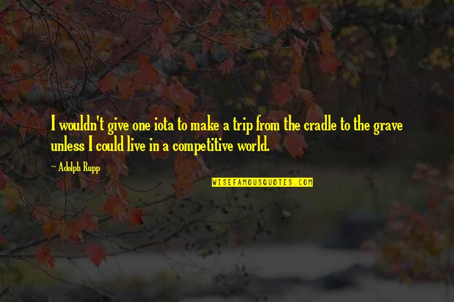 Competitive World Quotes By Adolph Rupp: I wouldn't give one iota to make a