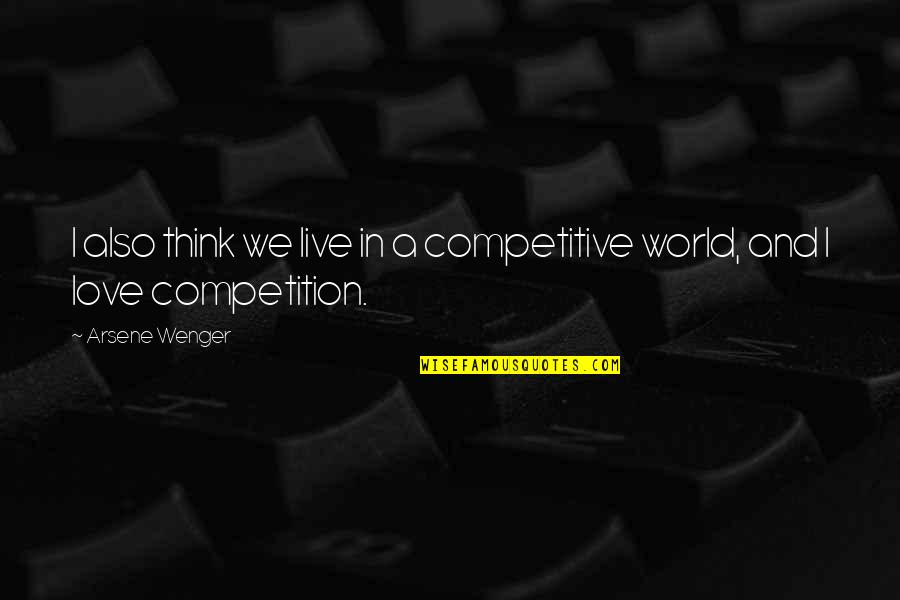 Competitive World Quotes By Arsene Wenger: I also think we live in a competitive