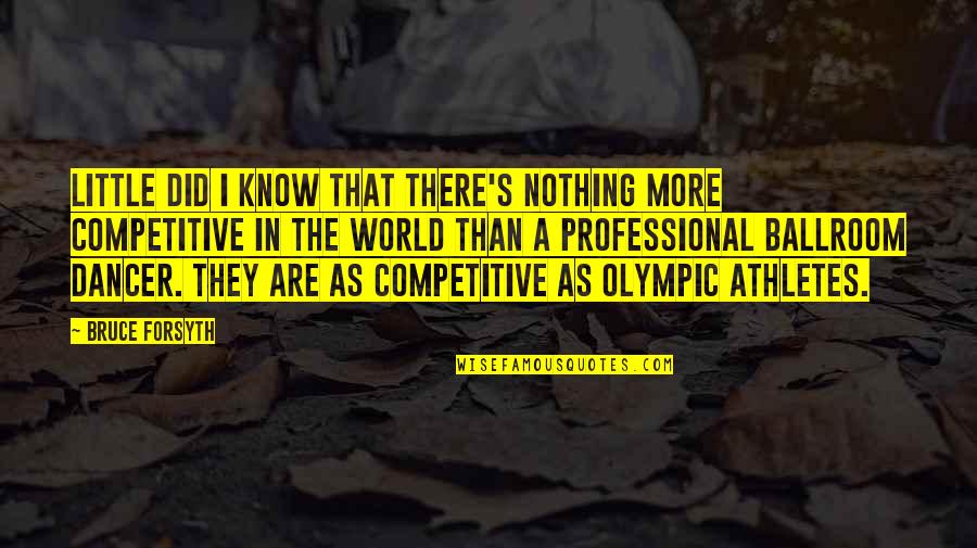 Competitive World Quotes By Bruce Forsyth: Little did I know that there's nothing more