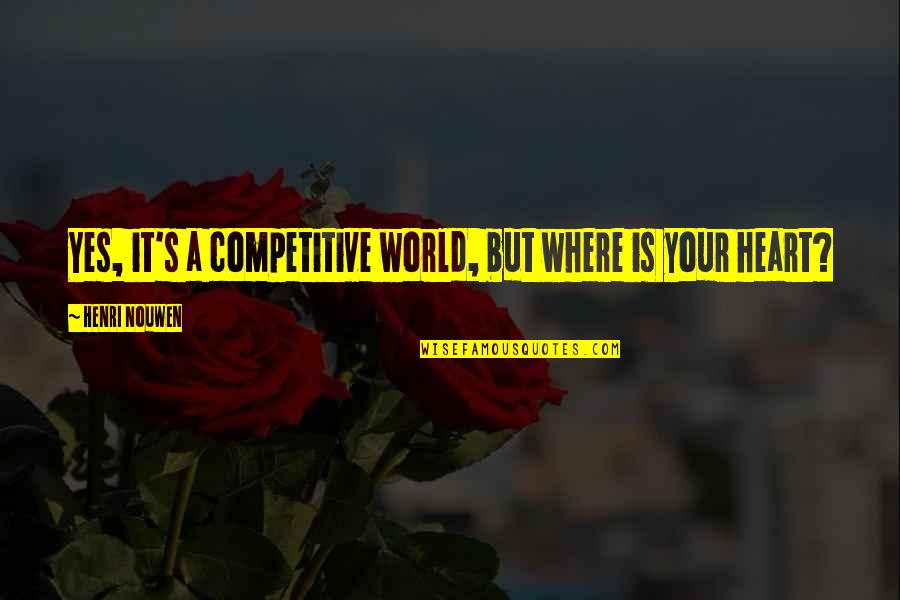 Competitive World Quotes By Henri Nouwen: Yes, it's a competitive world, but where is