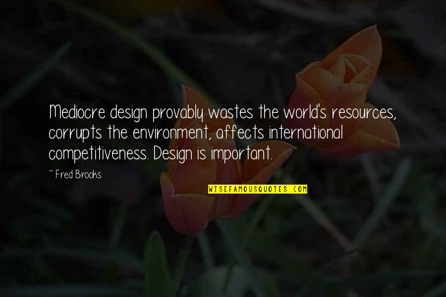 Competitiveness Quotes By Fred Brooks: Mediocre design provably wastes the world's resources, corrupts