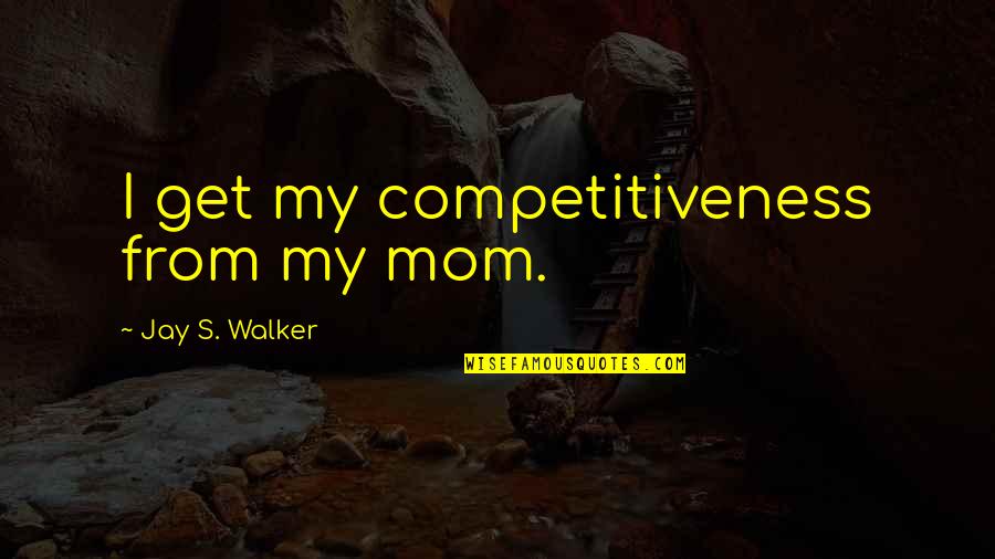 Competitiveness Quotes By Jay S. Walker: I get my competitiveness from my mom.