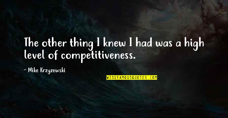 Competitiveness Quotes By Mike Krzyzewski: The other thing I knew I had was