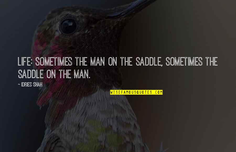 Competitivness Quotes By Idries Shah: Life: sometimes the man on the saddle, sometimes