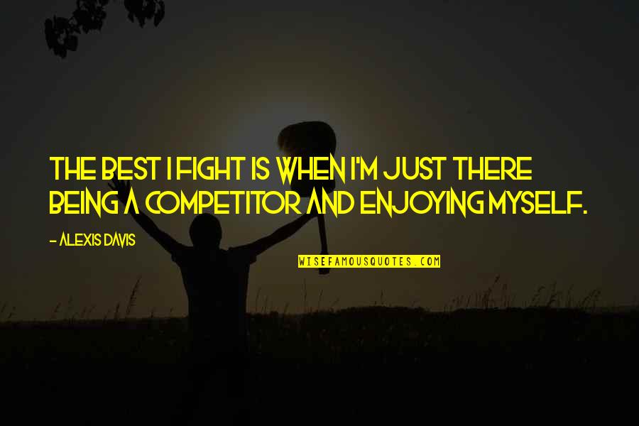 Competitor Quotes By Alexis Davis: The best I fight is when I'm just