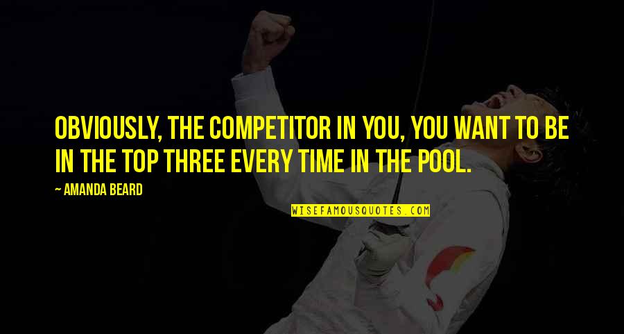 Competitor Quotes By Amanda Beard: Obviously, the competitor in you, you want to