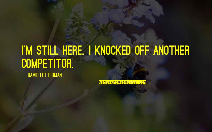 Competitor Quotes By David Letterman: I'm still here. I knocked off another competitor.