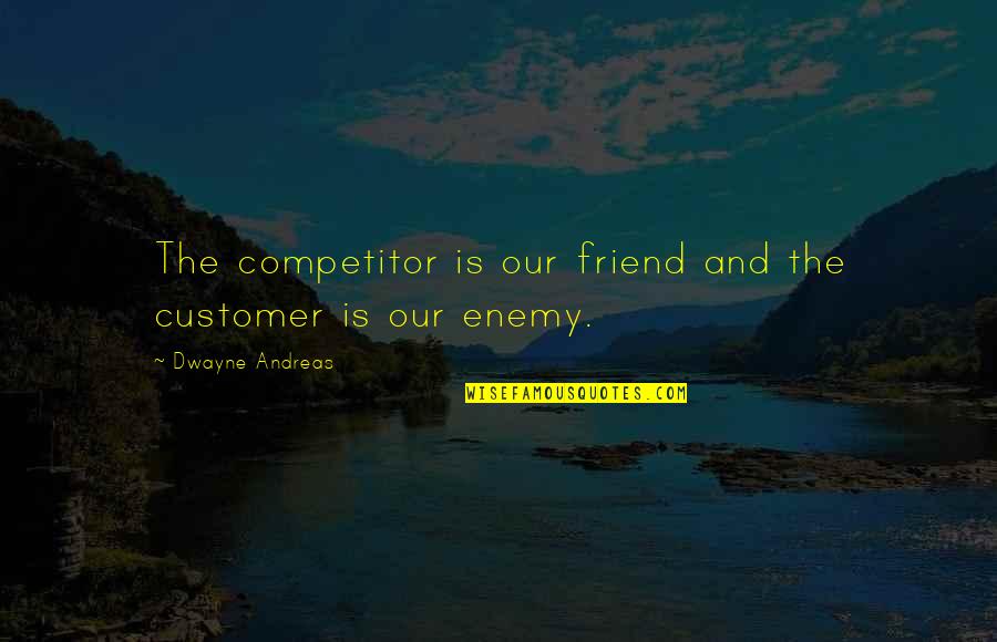 Competitor Quotes By Dwayne Andreas: The competitor is our friend and the customer