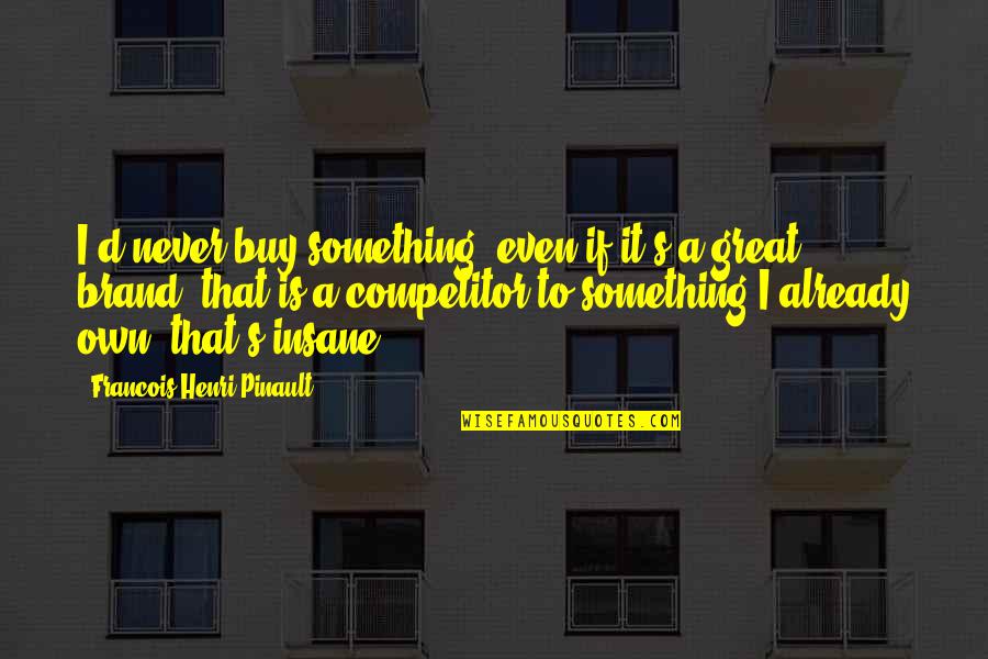 Competitor Quotes By Francois-Henri Pinault: I'd never buy something, even if it's a