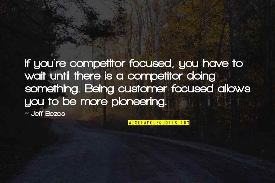 Competitor Quotes By Jeff Bezos: If you're competitor-focused, you have to wait until