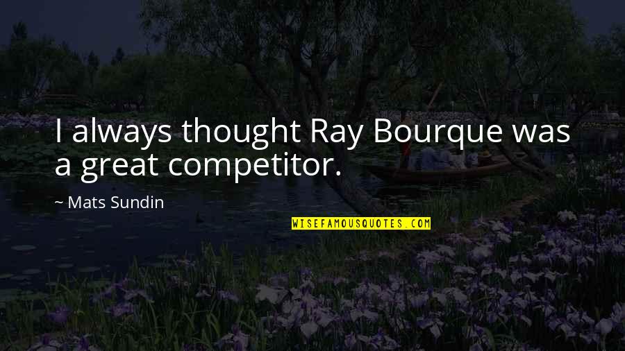Competitor Quotes By Mats Sundin: I always thought Ray Bourque was a great