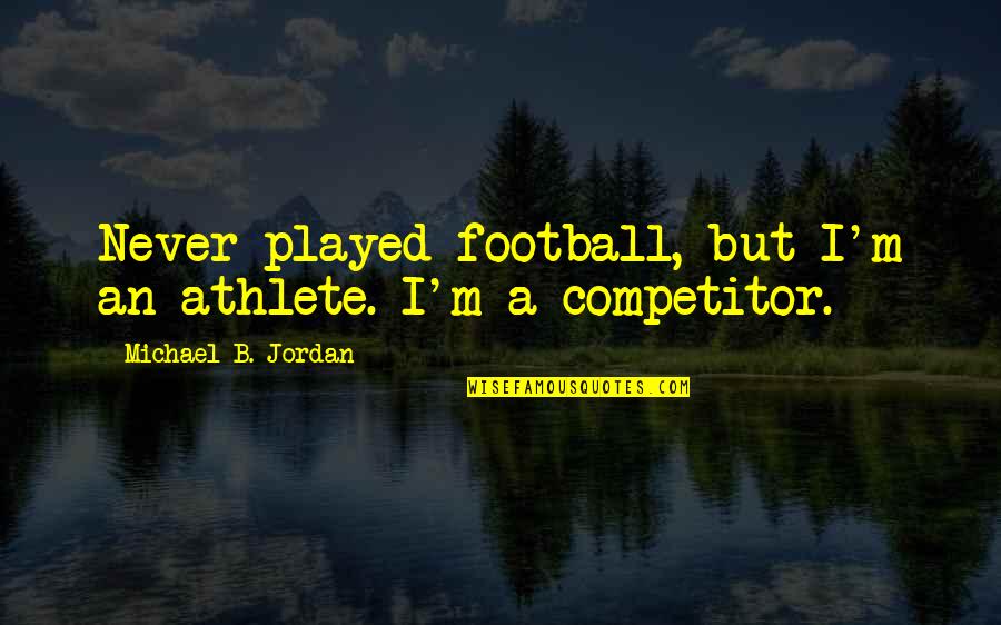 Competitor Quotes By Michael B. Jordan: Never played football, but I'm an athlete. I'm