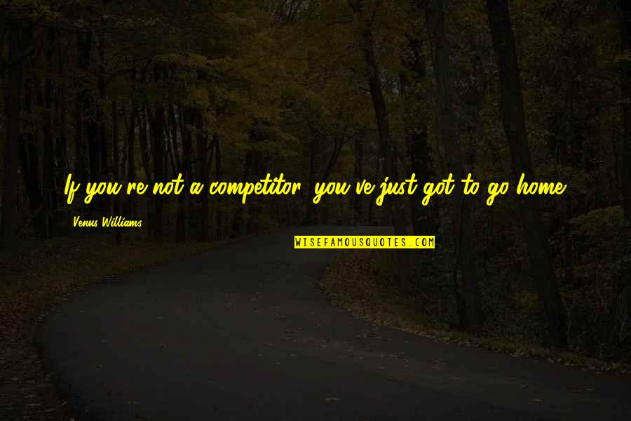 Competitor Quotes By Venus Williams: If you're not a competitor, you've just got