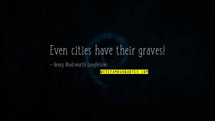 Compiled Code Quotes By Henry Wadsworth Longfellow: Even cities have their graves!