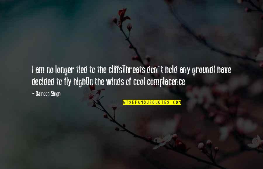 Complacence Quotes By Balroop Singh: I am no longer tied to the cliffsThreats