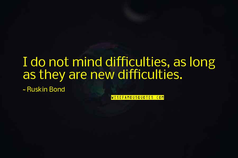 Complacence Quotes By Ruskin Bond: I do not mind difficulties, as long as