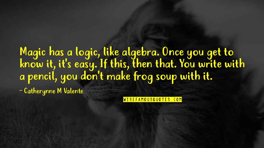 Complacenceness Quotes By Catherynne M Valente: Magic has a logic, like algebra. Once you