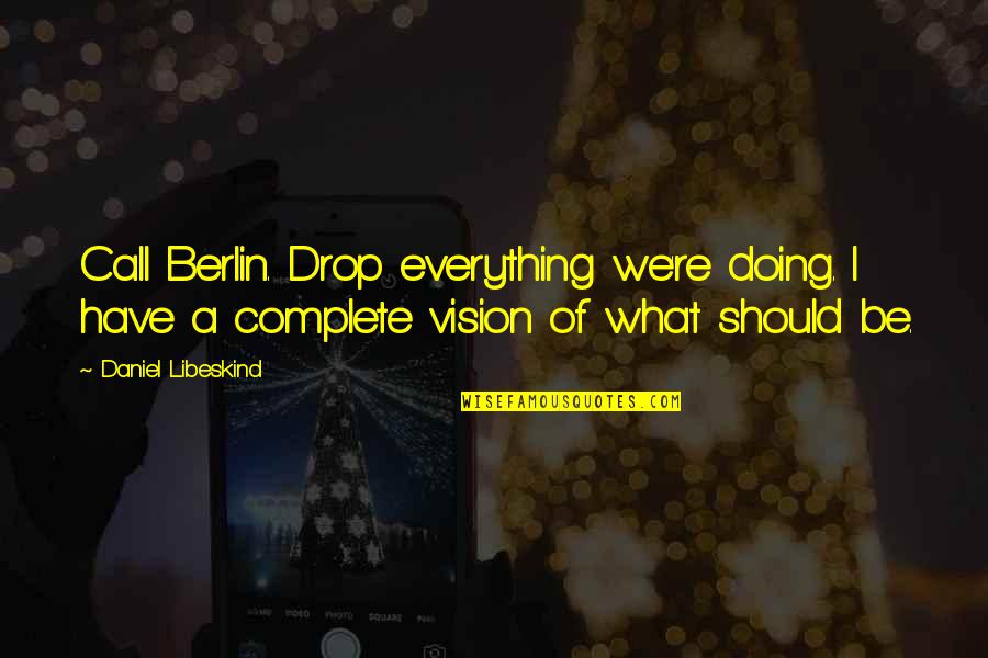 Complacencia Em Quotes By Daniel Libeskind: Call Berlin. Drop everything we're doing. I have Complacencia Em Quotes By Daniel Libeskind: Call Berlin. Drop everything we're doing. I have