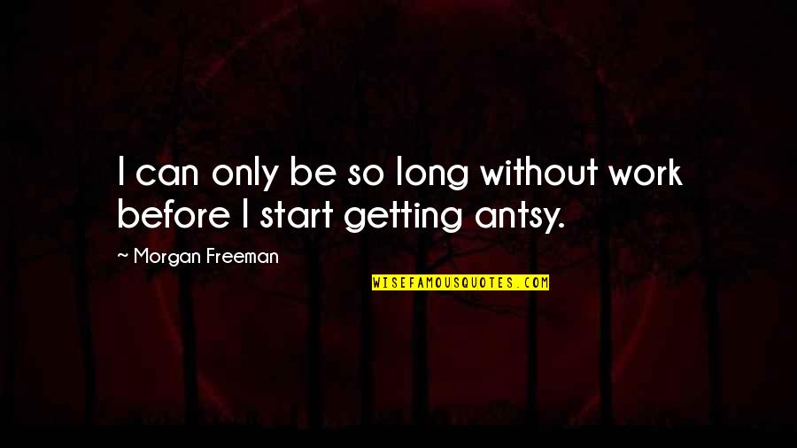Complacencia Em Quotes By Morgan Freeman: I can only be so long without work Complacencia Em Quotes By Morgan Freeman: I can only be so long without work