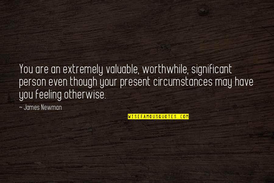 Complacencies Quotes By James Newman: You are an extremely valuable, worthwhile, significant person