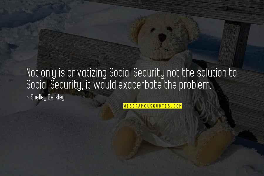 Complacency At Work Quotes By Shelley Berkley: Not only is privatizing Social Security not the