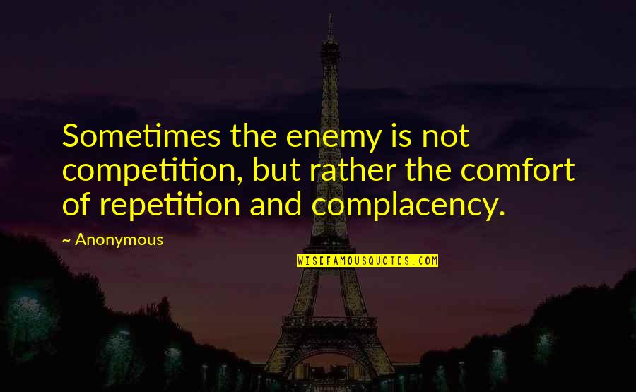 Complacency Enemy Quotes By Anonymous: Sometimes the enemy is not competition, but rather