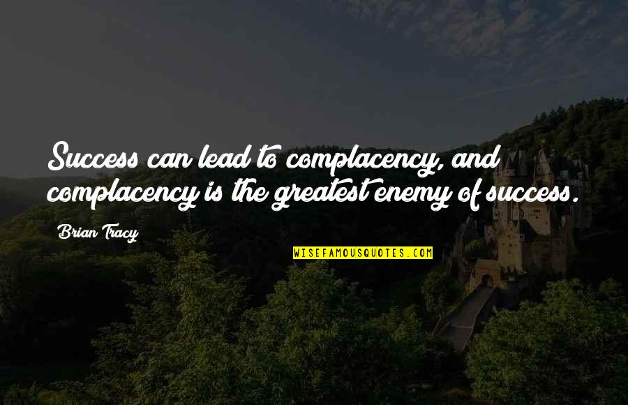Complacency Enemy Quotes By Brian Tracy: Success can lead to complacency, and complacency is