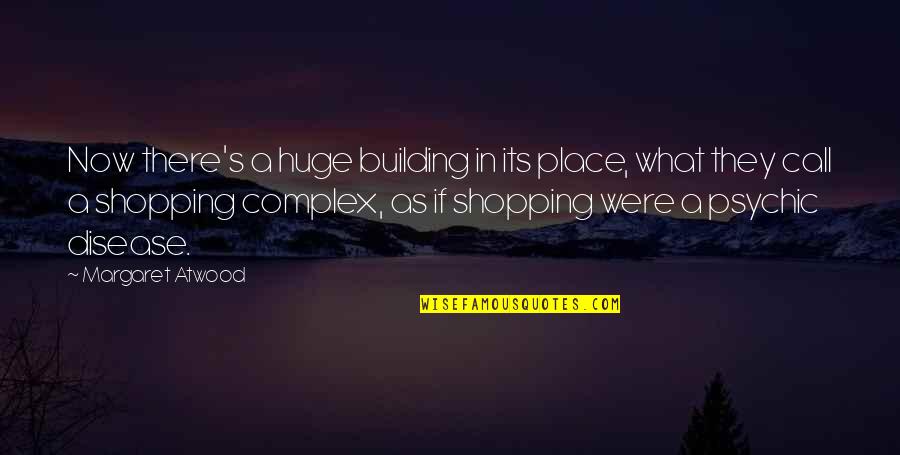 Complacency Enemy Quotes By Margaret Atwood: Now there's a huge building in its place,