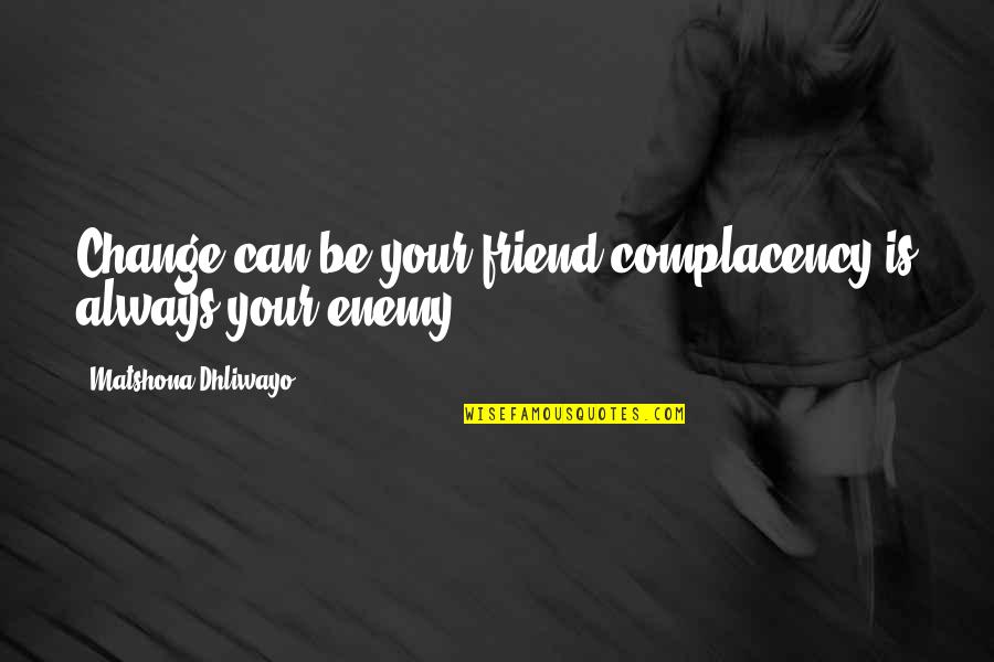 Complacency Enemy Quotes By Matshona Dhliwayo: Change can be your friend;complacency is always your