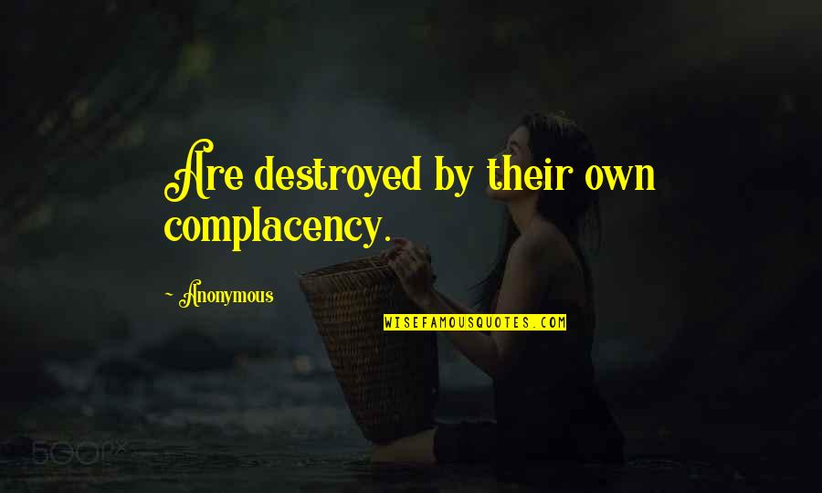 Complacency Quotes By Anonymous: Are destroyed by their own complacency.
