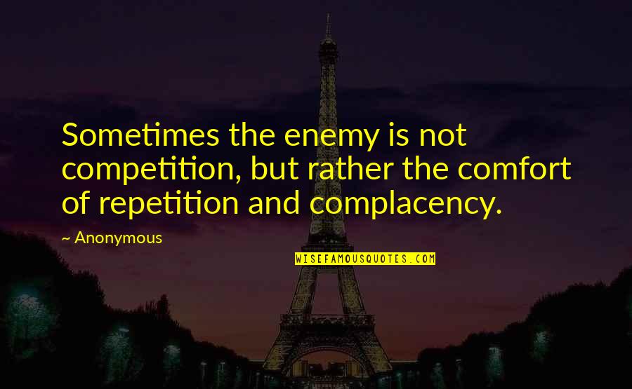 Complacency Quotes By Anonymous: Sometimes the enemy is not competition, but rather