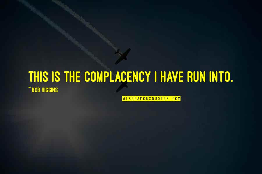 Complacency Quotes By Bob Higgins: This is the complacency I have run into.