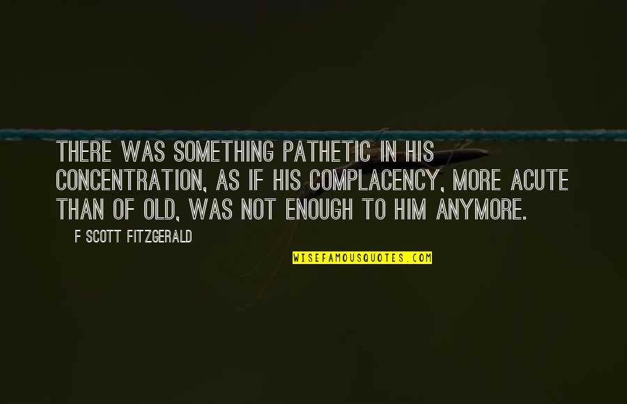 Complacency Quotes By F Scott Fitzgerald: There was something pathetic in his concentration, as
