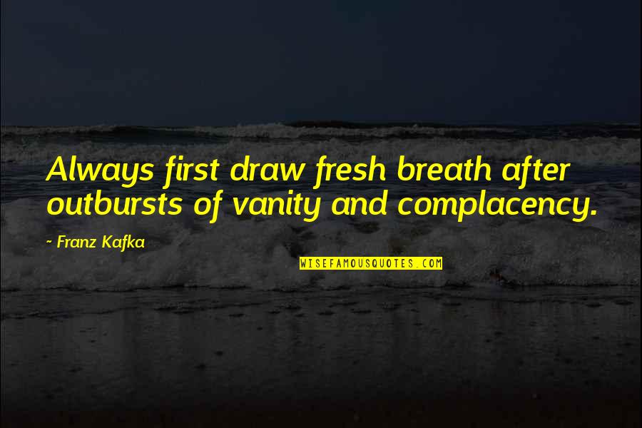 Complacency Quotes By Franz Kafka: Always first draw fresh breath after outbursts of