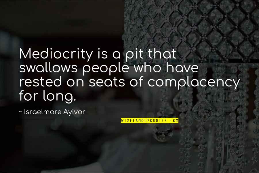 Complacency Quotes By Israelmore Ayivor: Mediocrity is a pit that swallows people who